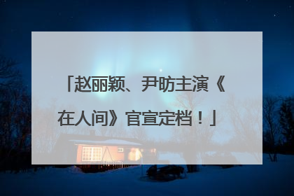 赵丽颖、尹昉主演《在人间》官宣定档！